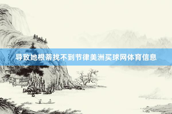 导致她根蒂找不到节律美洲买球网体育信息