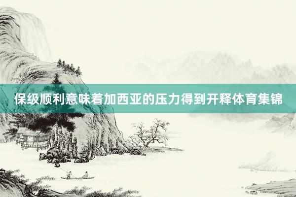 保级顺利意味着加西亚的压力得到开释体育集锦