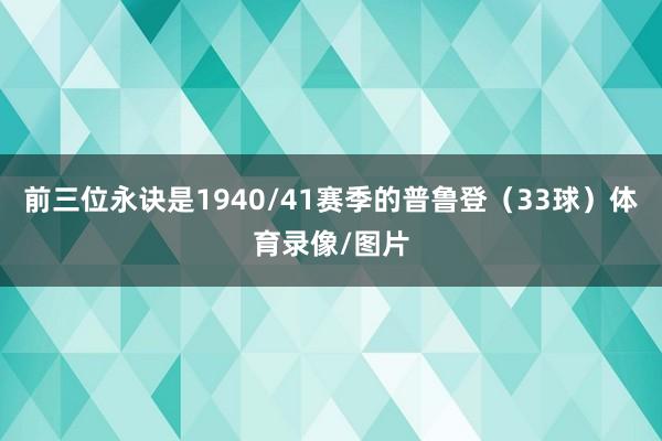 前三位永诀是1940/41赛季的普鲁登（33球）体育录像/图片