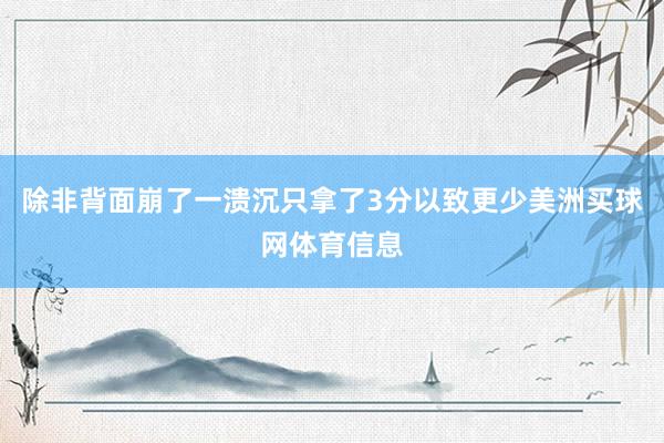 除非背面崩了一溃沉只拿了3分以致更少美洲买球网体育信息