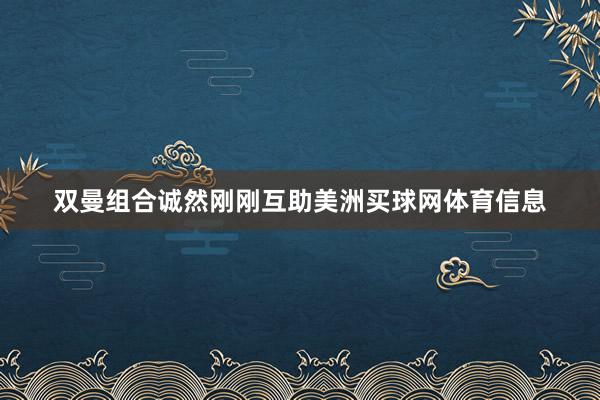 双曼组合诚然刚刚互助美洲买球网体育信息