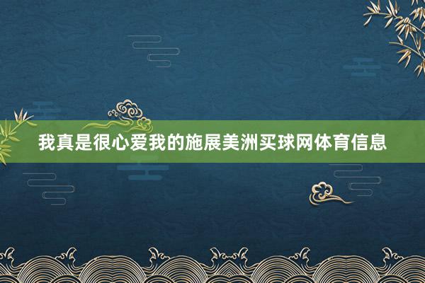 我真是很心爱我的施展美洲买球网体育信息