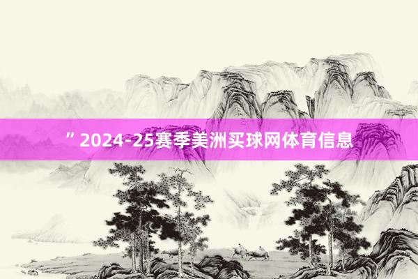”　　2024-25赛季美洲买球网体育信息