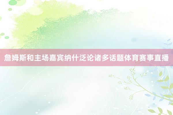 詹姆斯和主场嘉宾纳什泛论诸多话题体育赛事直播