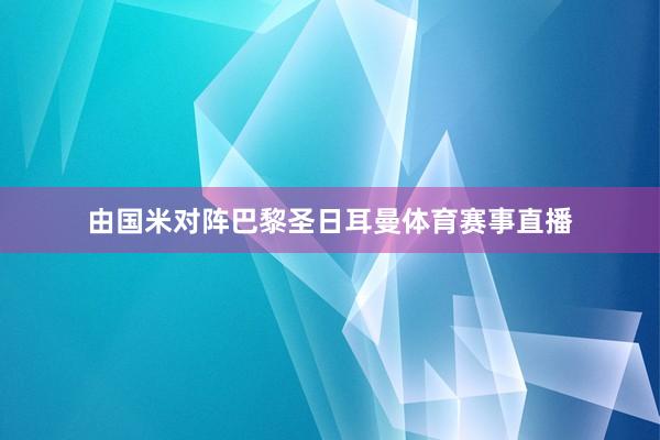 由国米对阵巴黎圣日耳曼体育赛事直播