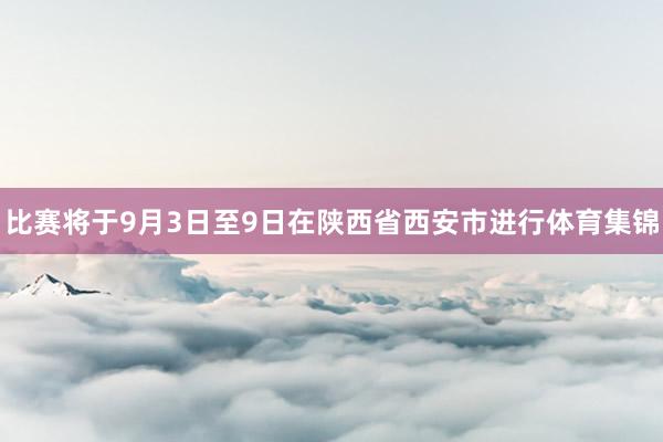 比赛将于9月3日至9日在陕西省西安市进行体育集锦