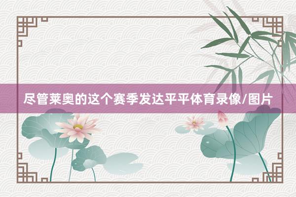 尽管莱奥的这个赛季发达平平体育录像/图片