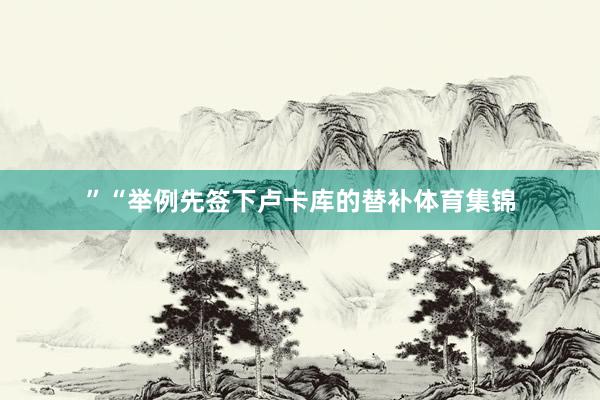 ”　　“举例先签下卢卡库的替补体育集锦