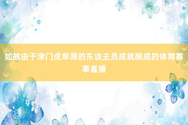 如故由于津门虎单薄的东谈主员成就酿成的体育赛事直播