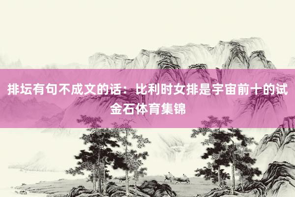 排坛有句不成文的话：比利时女排是宇宙前十的试金石体育集锦