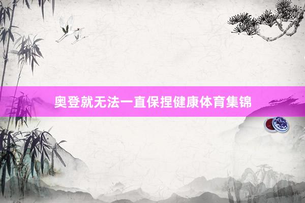 奥登就无法一直保捏健康体育集锦