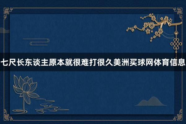七尺长东谈主原本就很难打很久美洲买球网体育信息