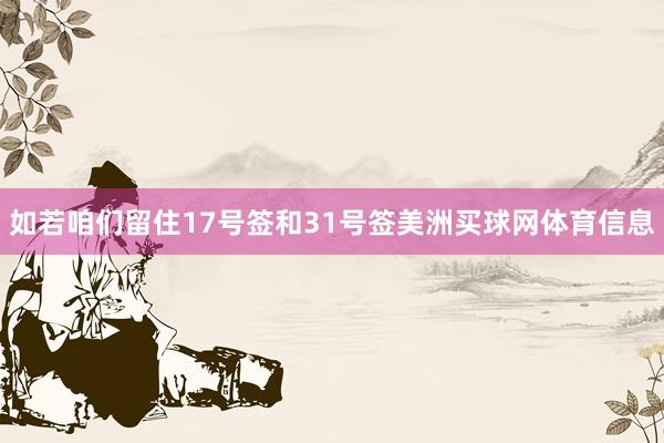 如若咱们留住17号签和31号签美洲买球网体育信息