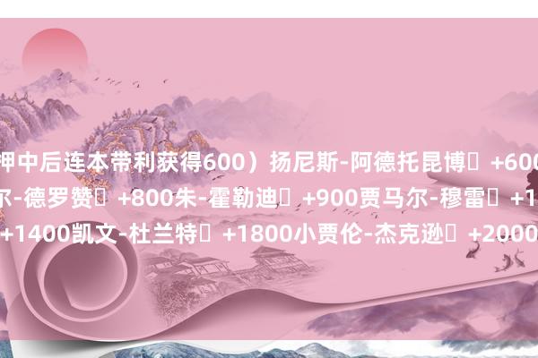 押中后连本带利获得600）扬尼斯-阿德托昆博	+600扎克-拉文	+600德马尔-德罗赞	+800朱-霍勒迪	+900贾马尔-穆雷	+1000劳里-马尔卡宁	+1400凯文-杜兰特	+1800小贾伦-杰克逊	+2000德文-布克	+2500贾-莫兰特	+3300尼科拉-约基奇 +4000    体育集锦