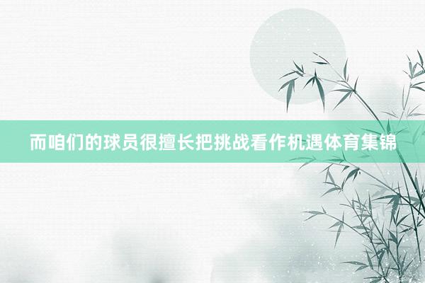 而咱们的球员很擅长把挑战看作机遇体育集锦