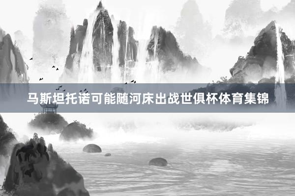 马斯坦托诺可能随河床出战世俱杯体育集锦