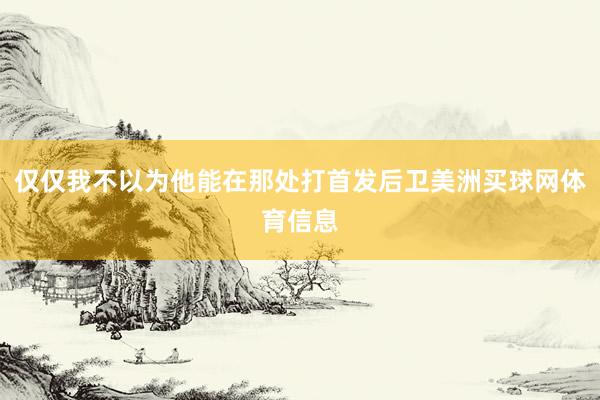 仅仅我不以为他能在那处打首发后卫美洲买球网体育信息