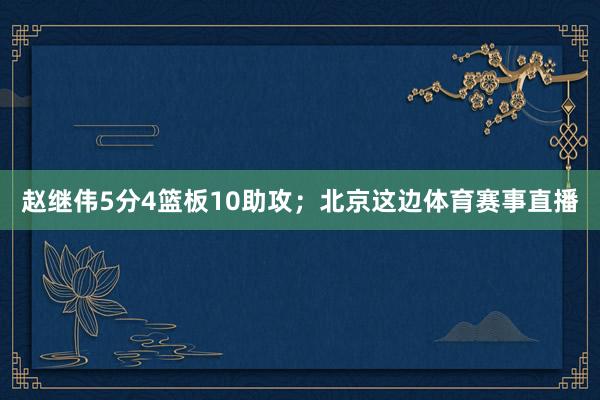 赵继伟5分4篮板10助攻；北京这边体育赛事直播