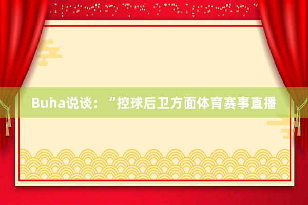 Buha说谈：“控球后卫方面体育赛事直播