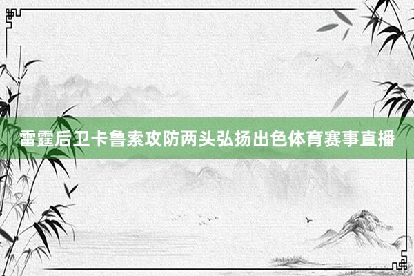 雷霆后卫卡鲁索攻防两头弘扬出色体育赛事直播