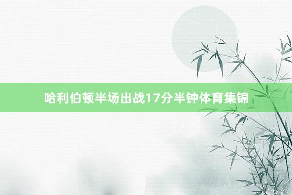 哈利伯顿半场出战17分半钟体育集锦