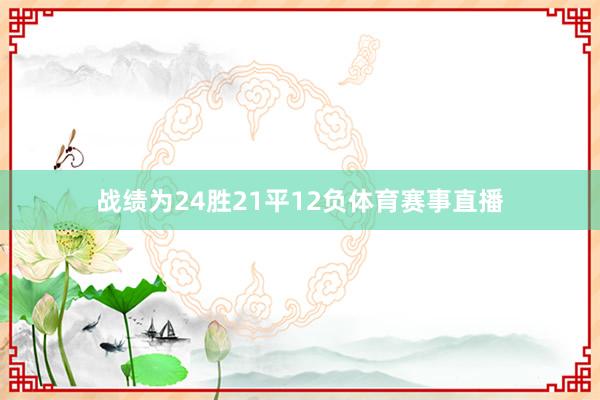 战绩为24胜21平12负体育赛事直播