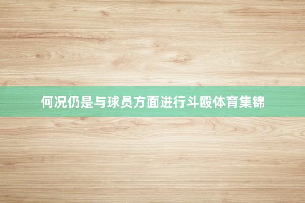 何况仍是与球员方面进行斗殴体育集锦