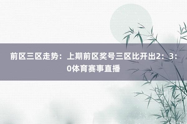 前区三区走势：上期前区奖号三区比开出2：3：0体育赛事直播