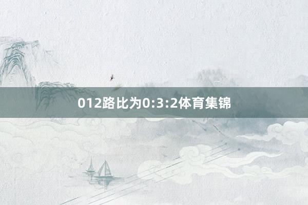 012路比为0:3:2体育集锦