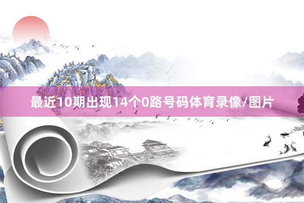 最近10期出现14个0路号码体育录像/图片