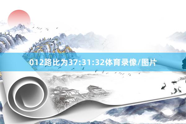 012路比为37:31:32体育录像/图片