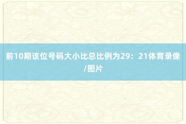 前10期该位号码大小比总比例为29：21体育录像/图片