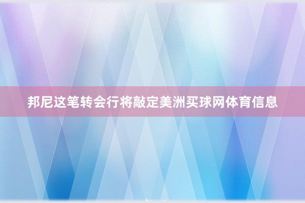 邦尼这笔转会行将敲定美洲买球网体育信息