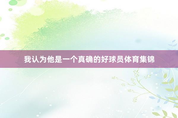 我认为他是一个真确的好球员体育集锦