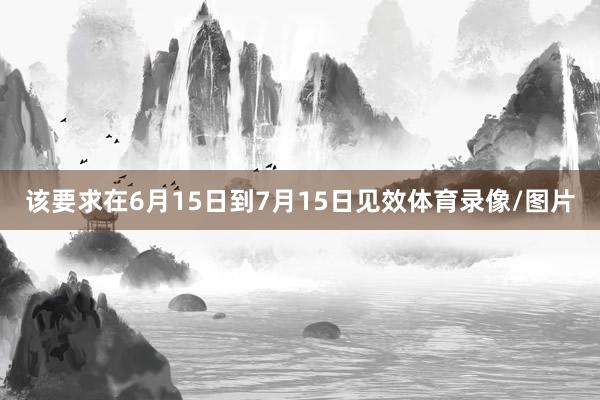 该要求在6月15日到7月15日见效体育录像/图片