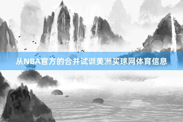 从NBA官方的合并试训美洲买球网体育信息
