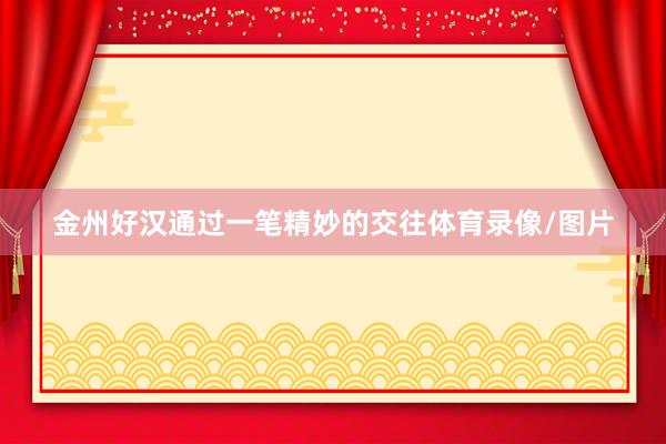 金州好汉通过一笔精妙的交往体育录像/图片