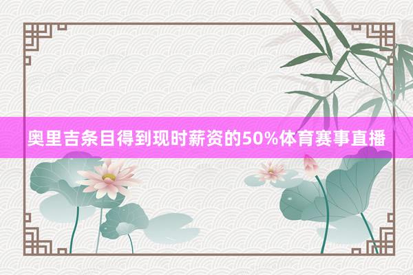 奥里吉条目得到现时薪资的50%体育赛事直播
