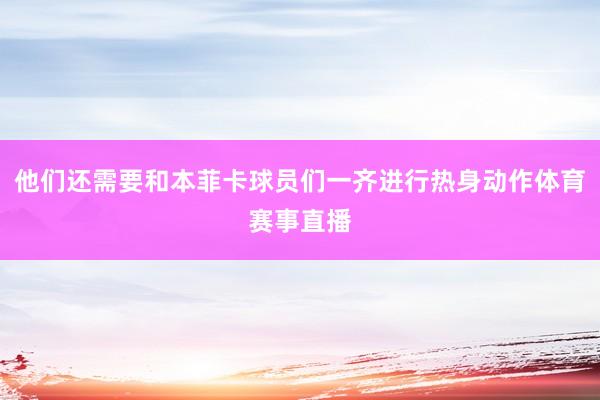 他们还需要和本菲卡球员们一齐进行热身动作体育赛事直播