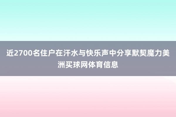 近2700名住户在汗水与快乐声中分享默契魔力美洲买球网体育信息