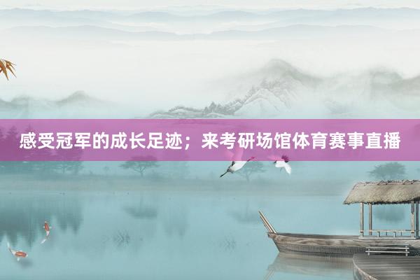 感受冠军的成长足迹；来考研场馆体育赛事直播