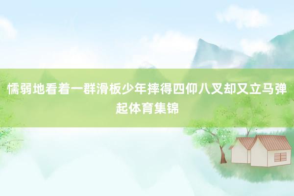 懦弱地看着一群滑板少年摔得四仰八叉却又立马弹起体育集锦