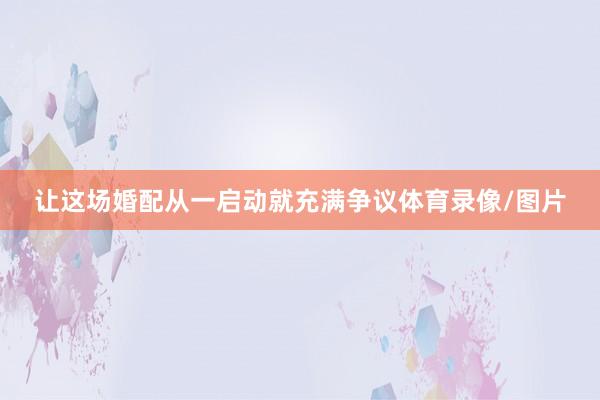 让这场婚配从一启动就充满争议体育录像/图片