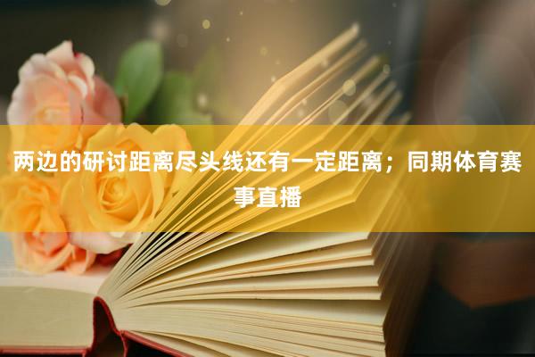两边的研讨距离尽头线还有一定距离；同期体育赛事直播