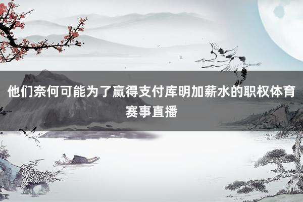 他们奈何可能为了赢得支付库明加薪水的职权体育赛事直播