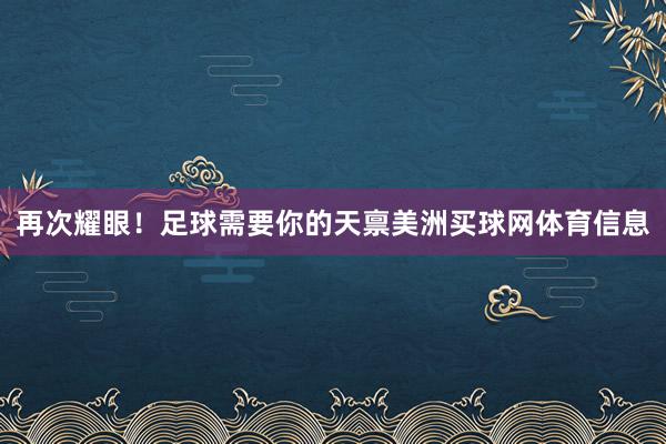 再次耀眼！足球需要你的天禀美洲买球网体育信息