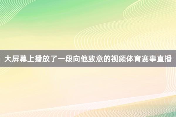 大屏幕上播放了一段向他致意的视频体育赛事直播