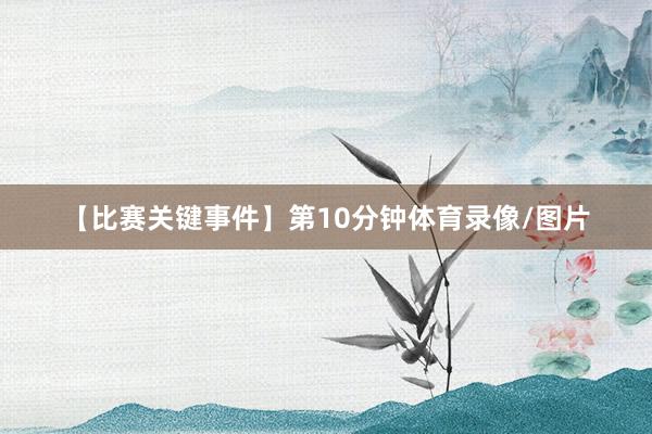 【比赛关键事件】第10分钟体育录像/图片