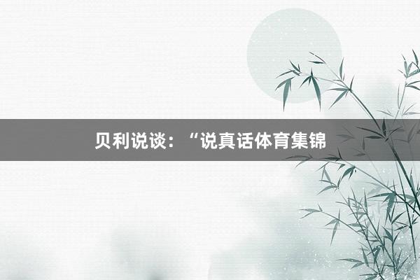 贝利说谈：“说真话体育集锦
