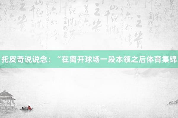 托皮奇说说念：“在离开球场一段本领之后体育集锦